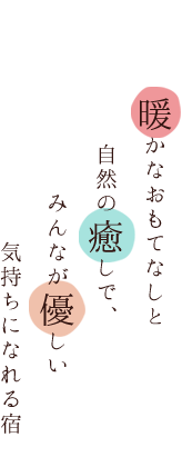 暖かなおもてなしと自然の癒しで、みんなが優しい気持ちになれる宿